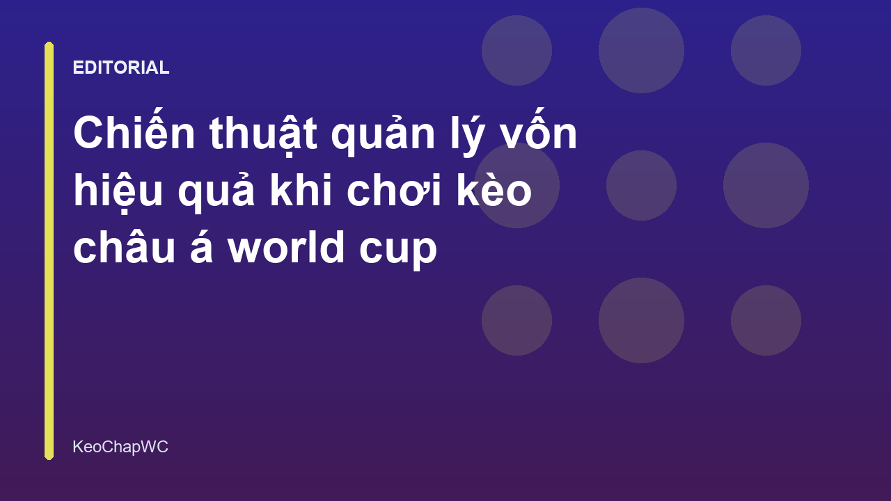 Chiến thuật quản lý vốn khi chơi kèo châu Á World Cup